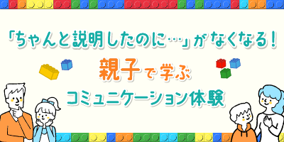 「ちゃんと説明したのに…」がなくなる！親子で学ぶコミュニケーション体験