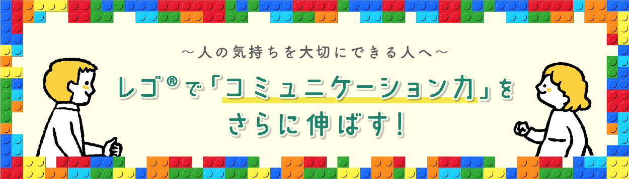 ～人の気持ちを大切にできる人へ～レゴ®で「コミュニケーション力」をさらに伸ばす！