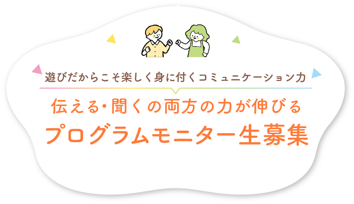 遊びだからこそ楽しく身に付くコミュニケーション力「伝える・聞くの両方の力が伸びるプログラムモニター生」募集