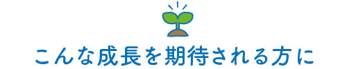 こんな成長を期待される方に