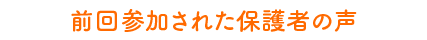 前回参加された保護者の声