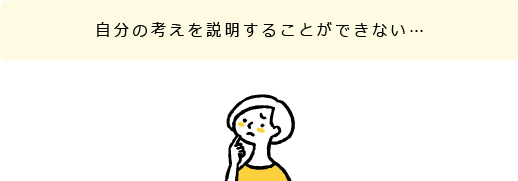 自分の考えを説明することができない…