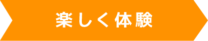 まずは楽しく体験