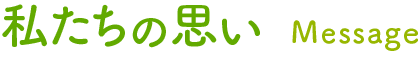 Message 私たちの思い