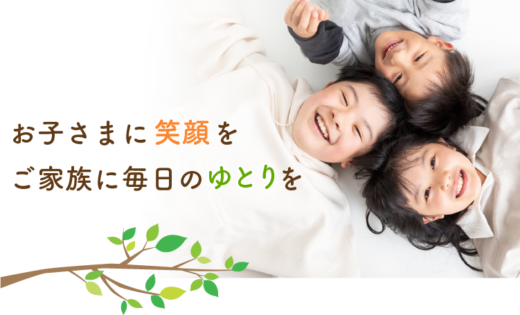 お子さまに笑顔をご家族に毎日のゆとりを